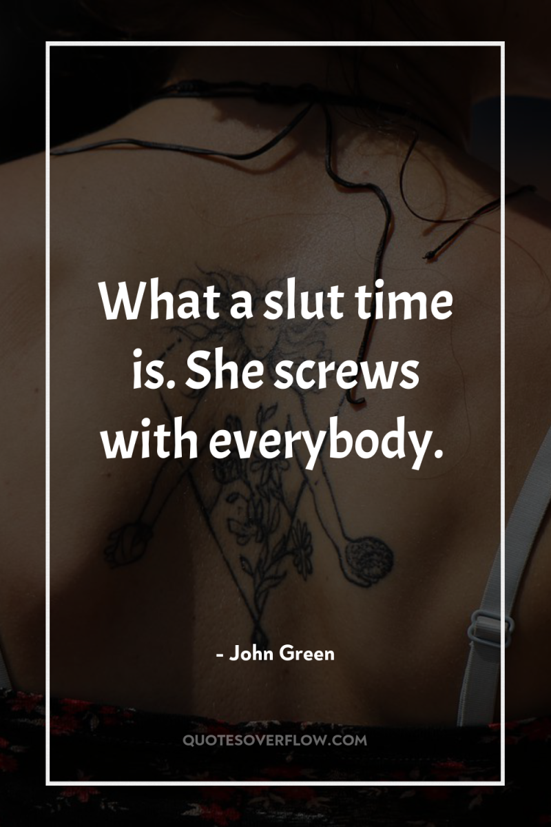 What a slut time is. She screws with everybody. 