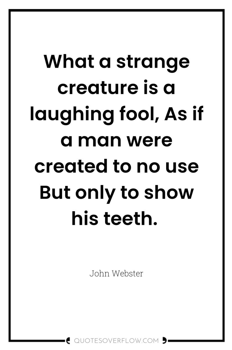 What a strange creature is a laughing fool, As if...