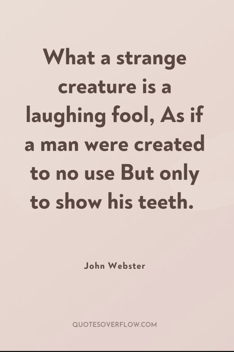 What a strange creature is a laughing fool, As if...