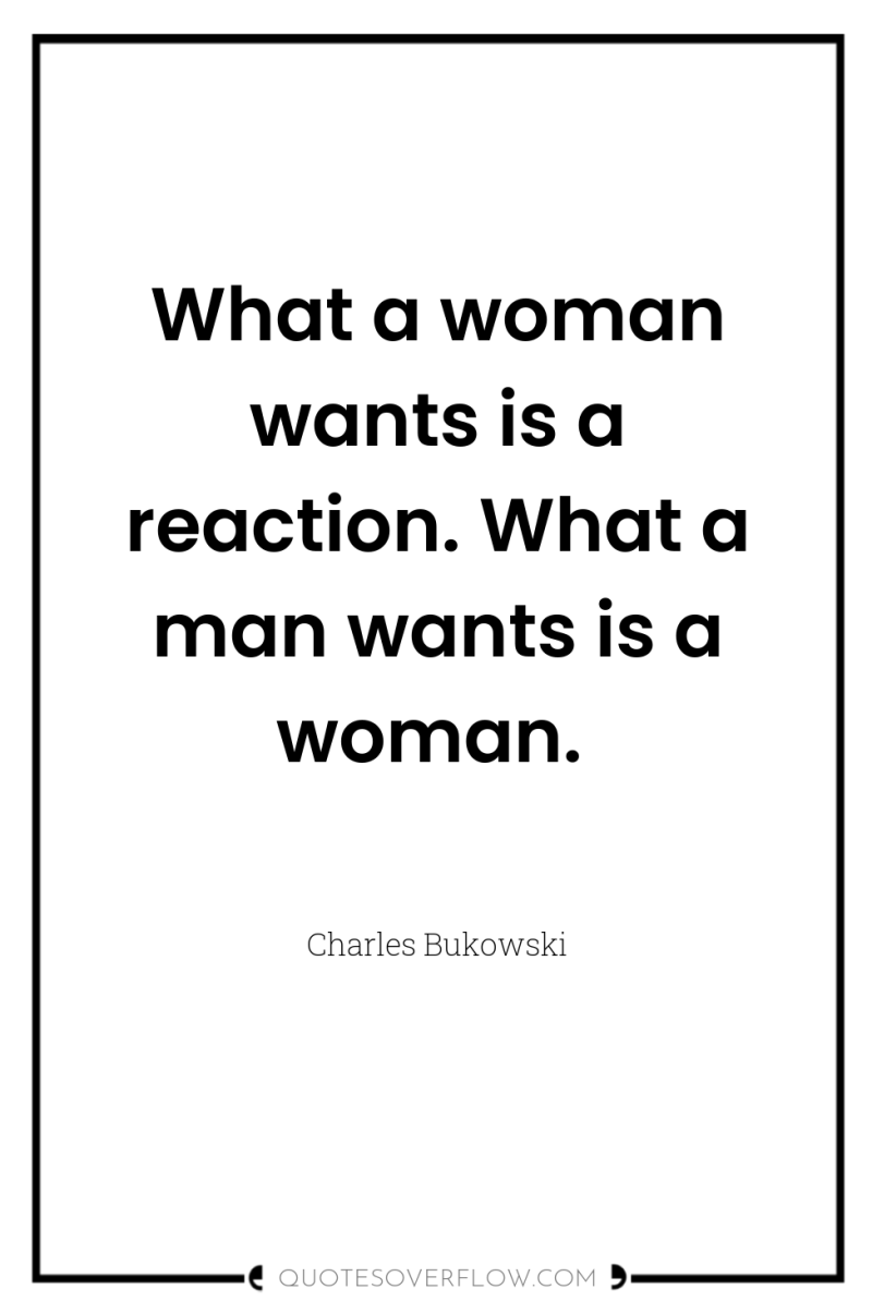 What a woman wants is a reaction. What a man...