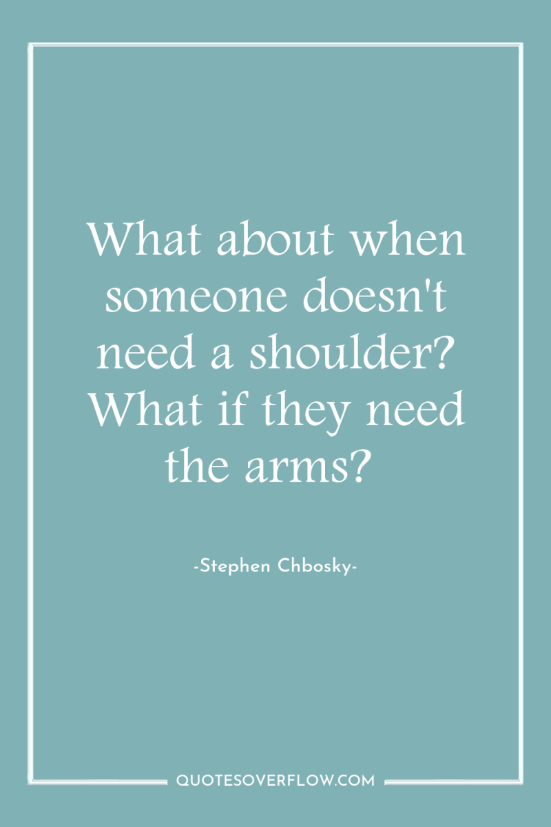 What about when someone doesn't need a shoulder? What if...
