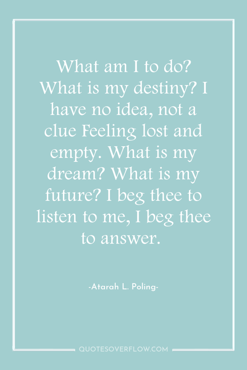 What am I to do? What is my destiny? I...