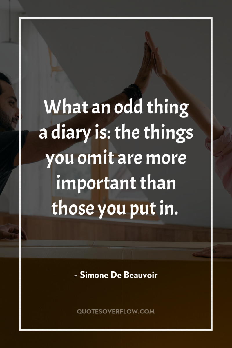 What an odd thing a diary is: the things you...