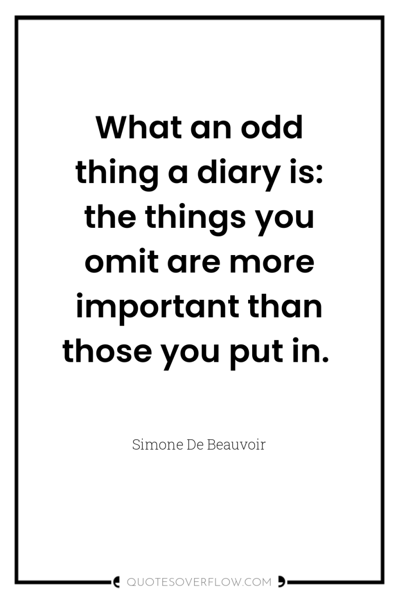 What an odd thing a diary is: the things you...