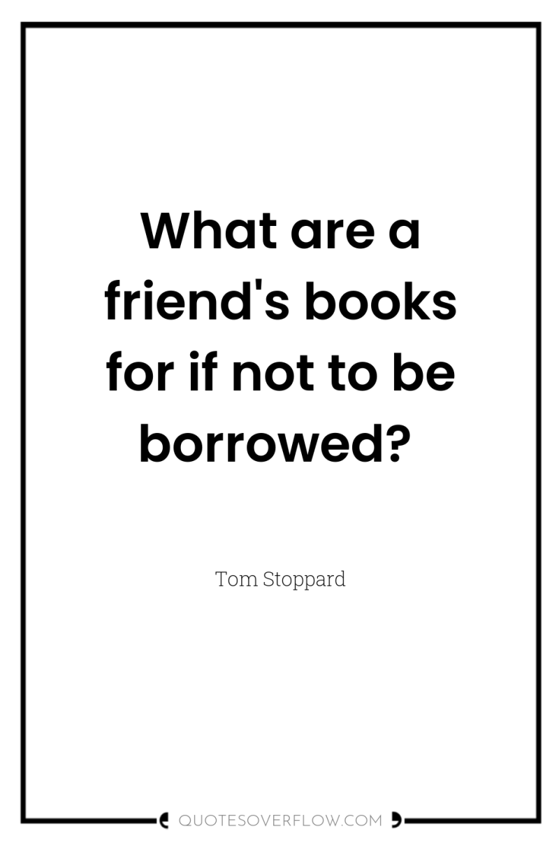 What are a friend's books for if not to be...