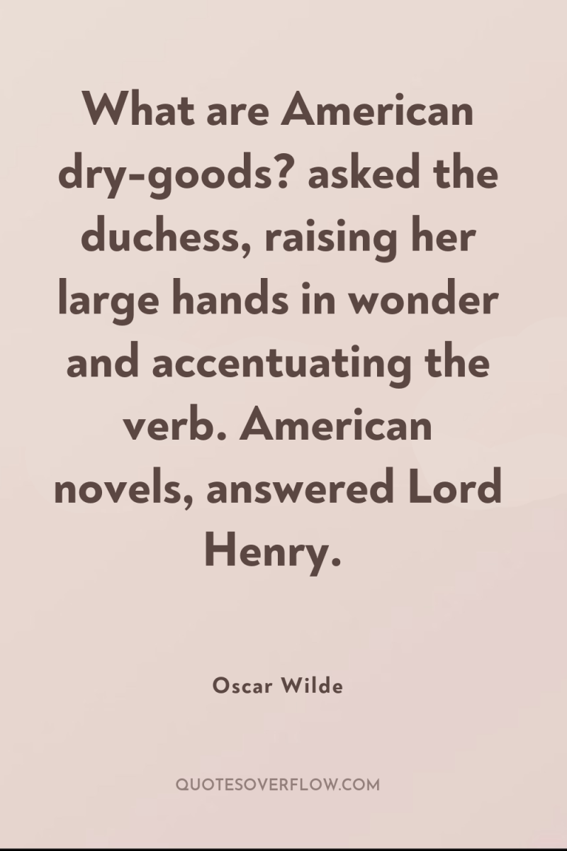 What are American dry-goods? asked the duchess, raising her large...