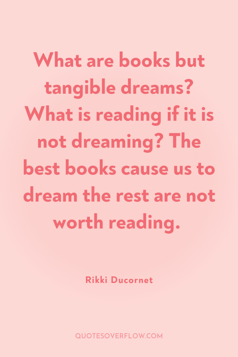 What are books but tangible dreams? What is reading if...