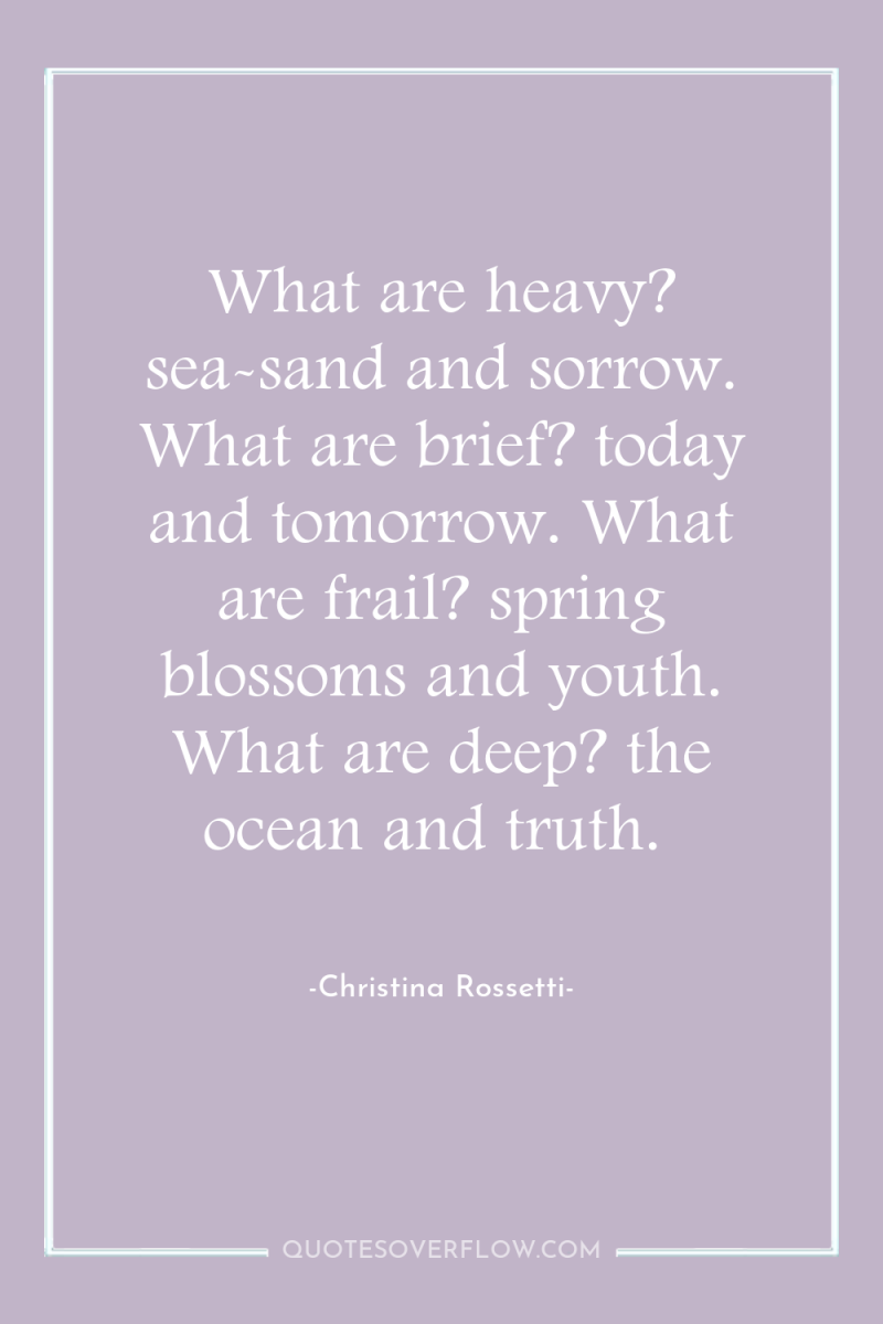 What are heavy? sea-sand and sorrow. What are brief? today...