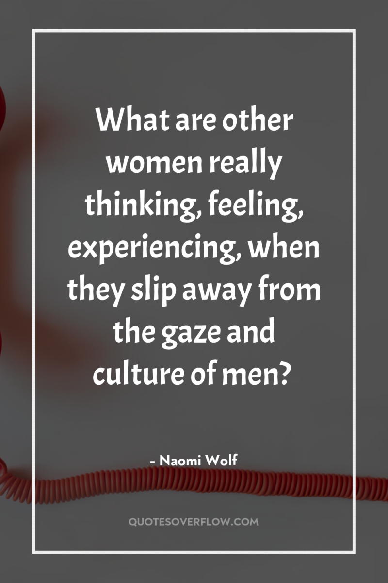 What are other women really thinking, feeling, experiencing, when they...