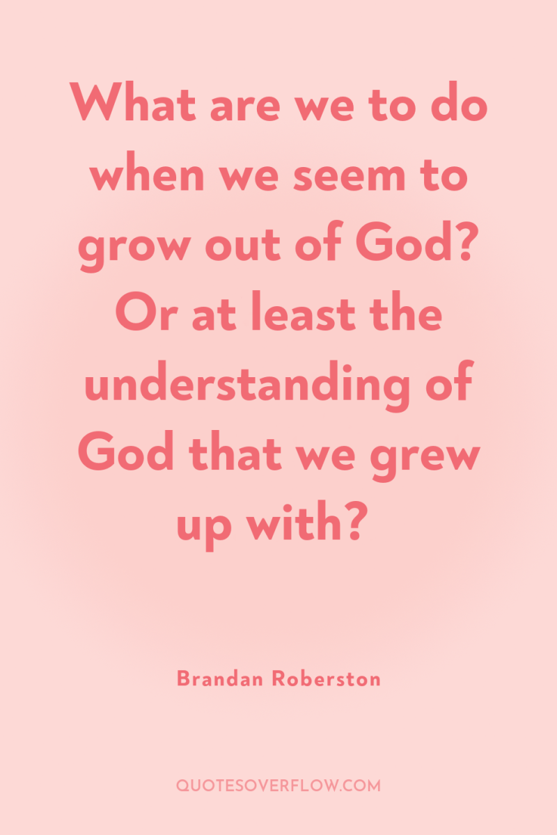 What are we to do when we seem to grow...