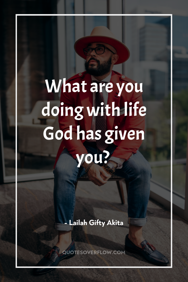 What are you doing with life God has given you? 
