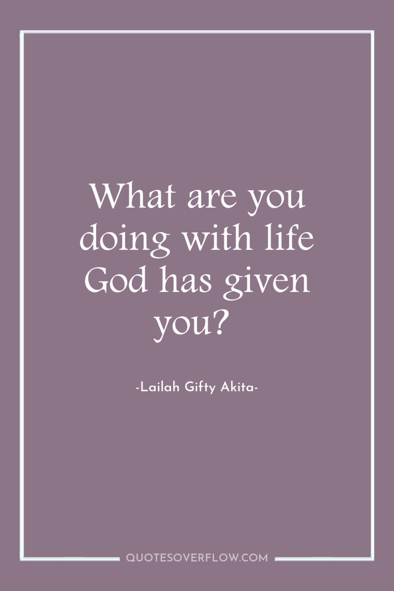 What are you doing with life God has given you? 