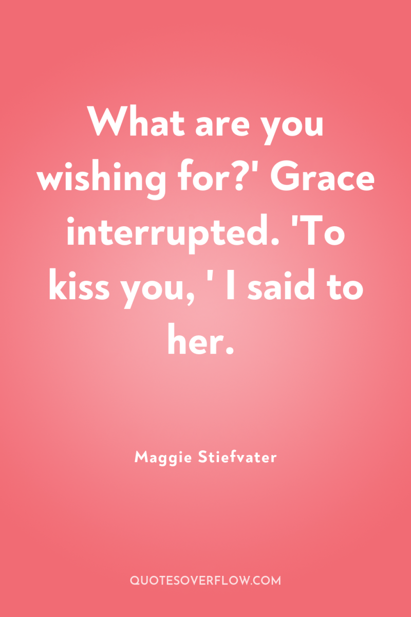 What are you wishing for?' Grace interrupted. 'To kiss you,...