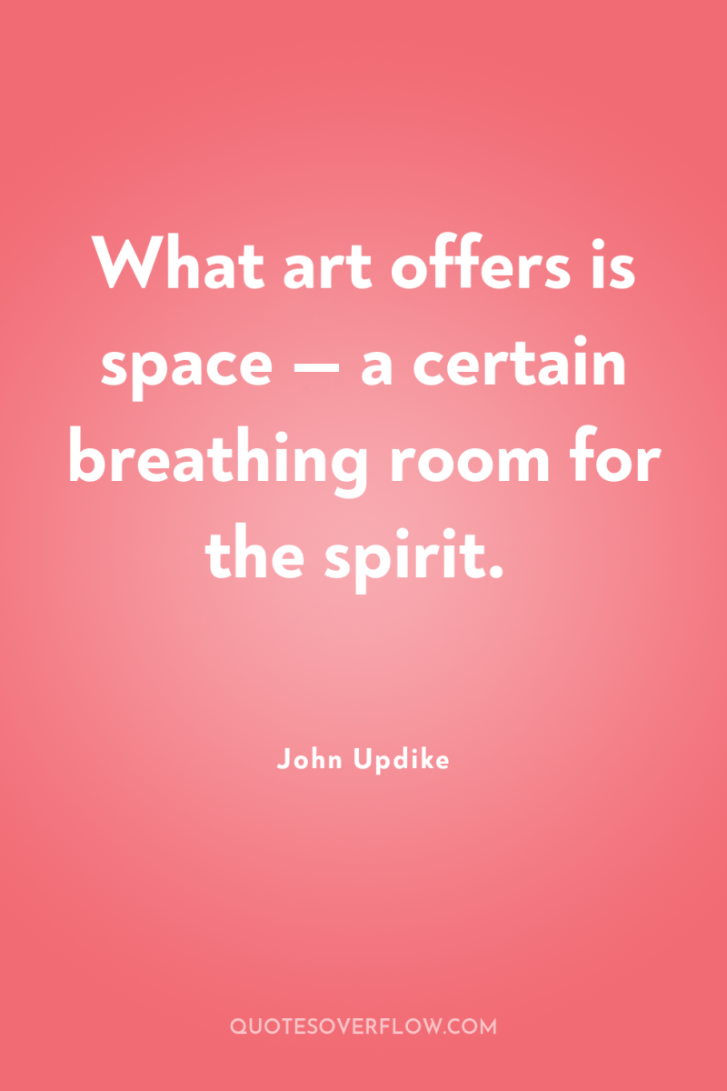 What art offers is space — a certain breathing room...