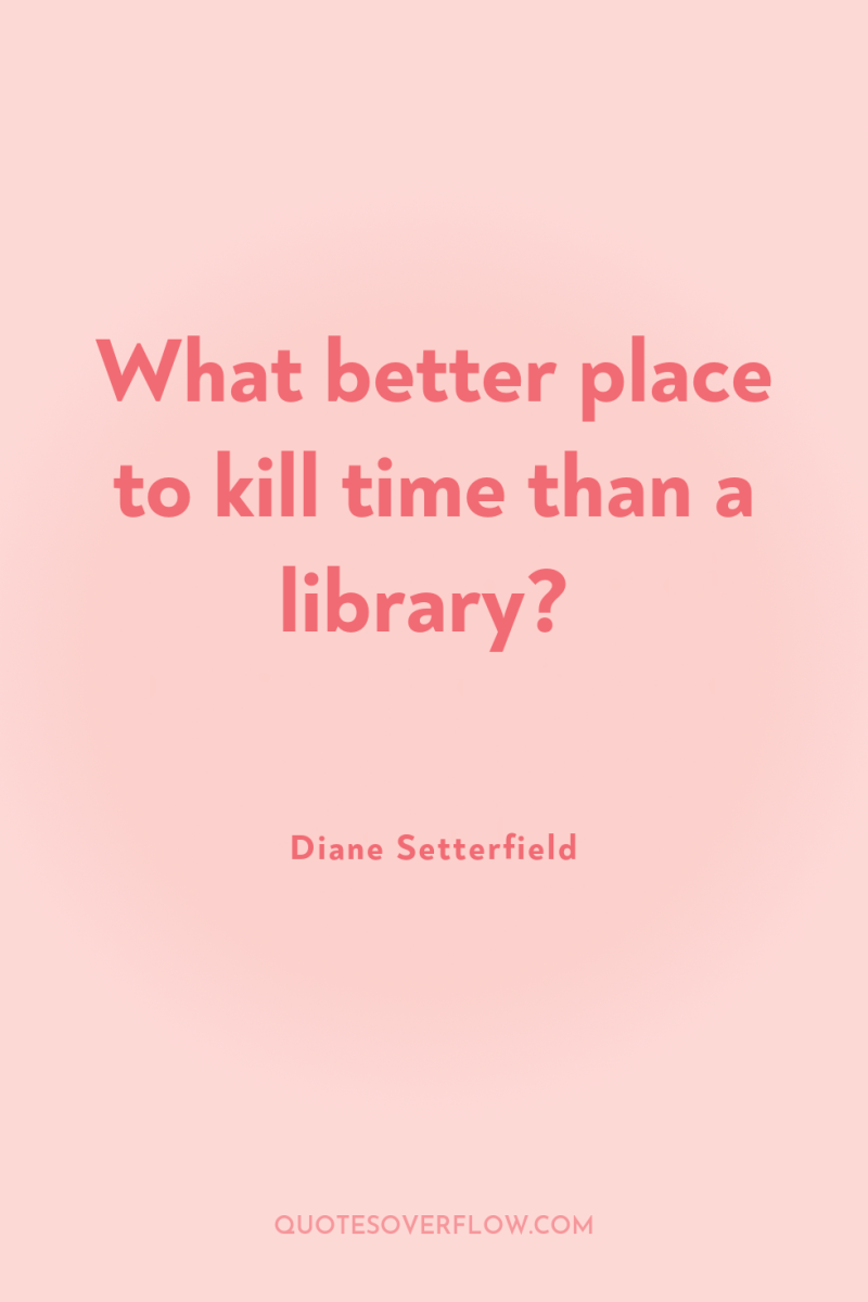 What better place to kill time than a library? 
