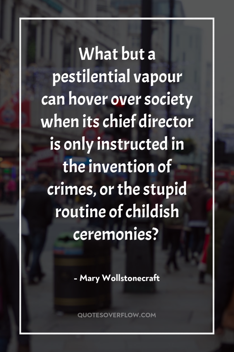 What but a pestilential vapour can hover over society when...