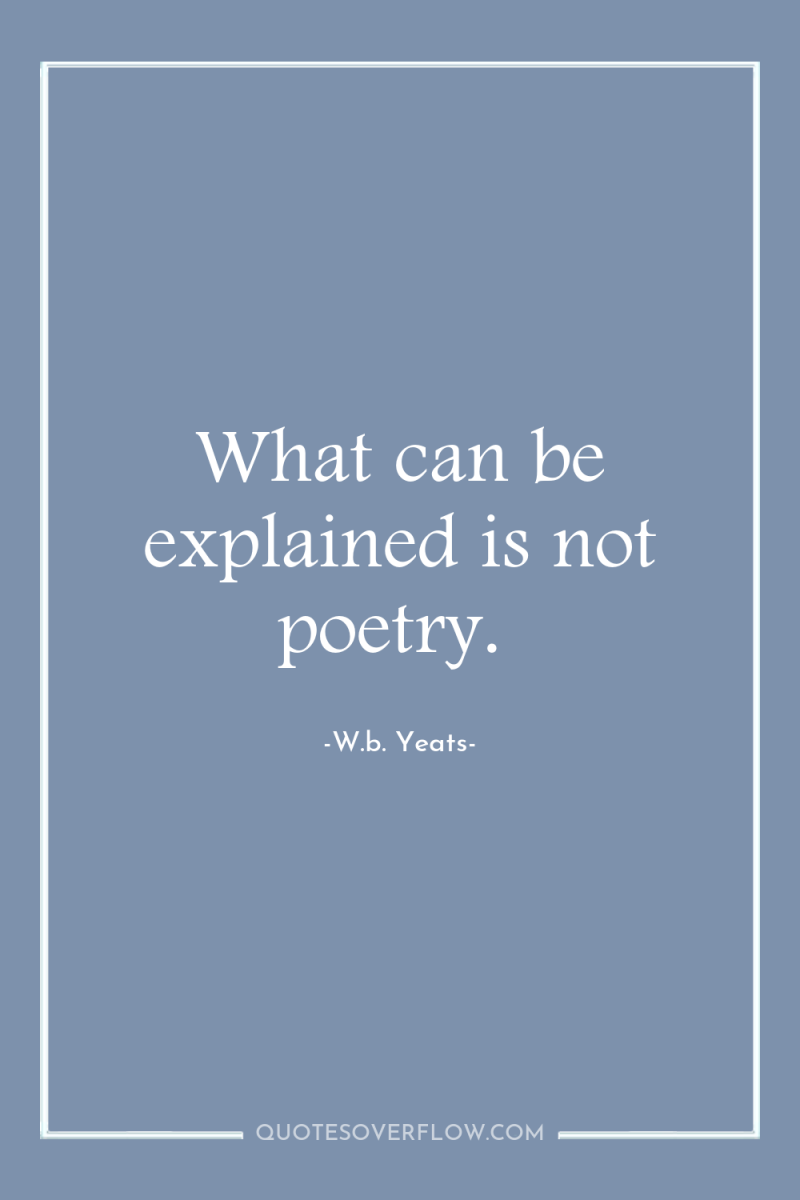 What can be explained is not poetry. 