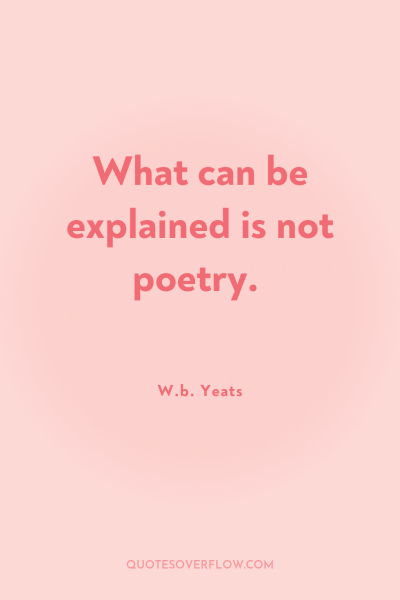 What can be explained is not poetry. 