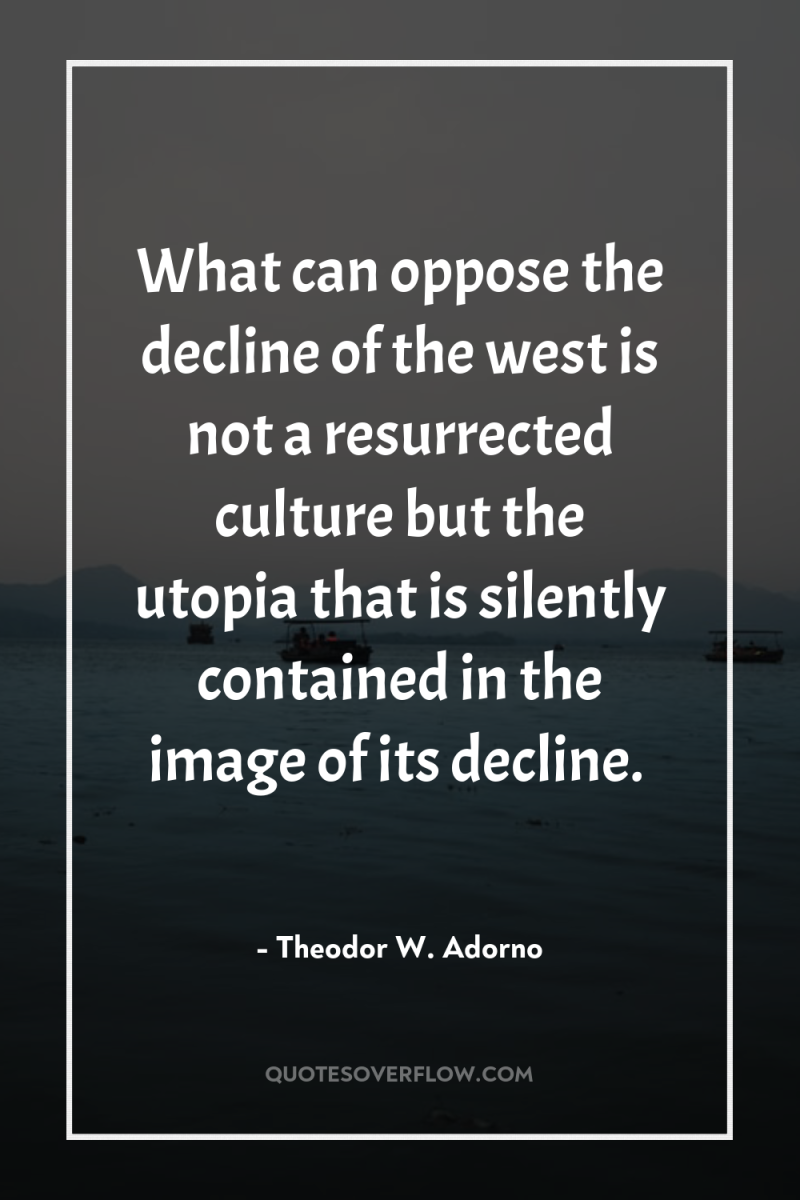What can oppose the decline of the west is not...