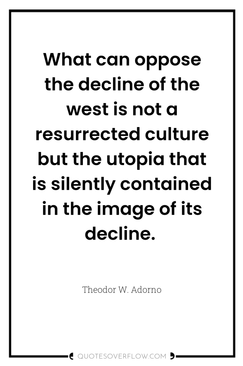 What can oppose the decline of the west is not...