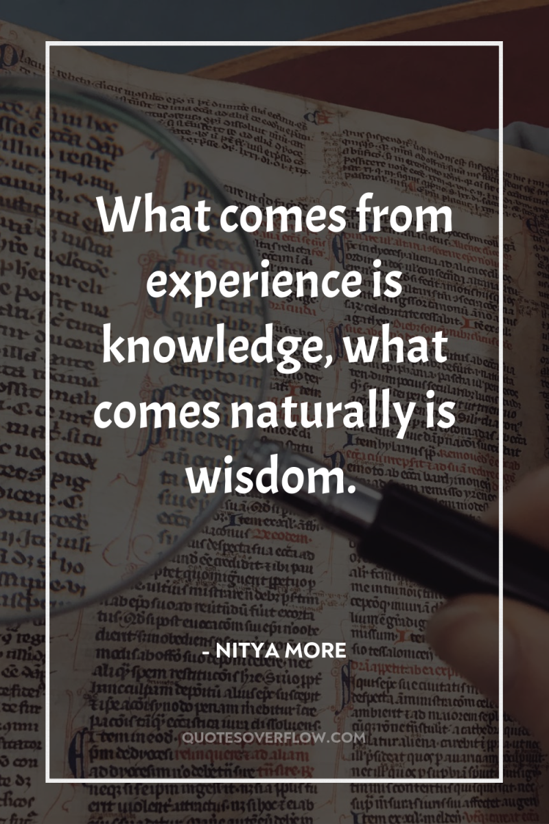 What comes from experience is knowledge, what comes naturally is...