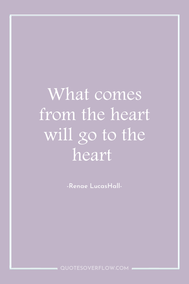 What comes from the heart will go to the heart 