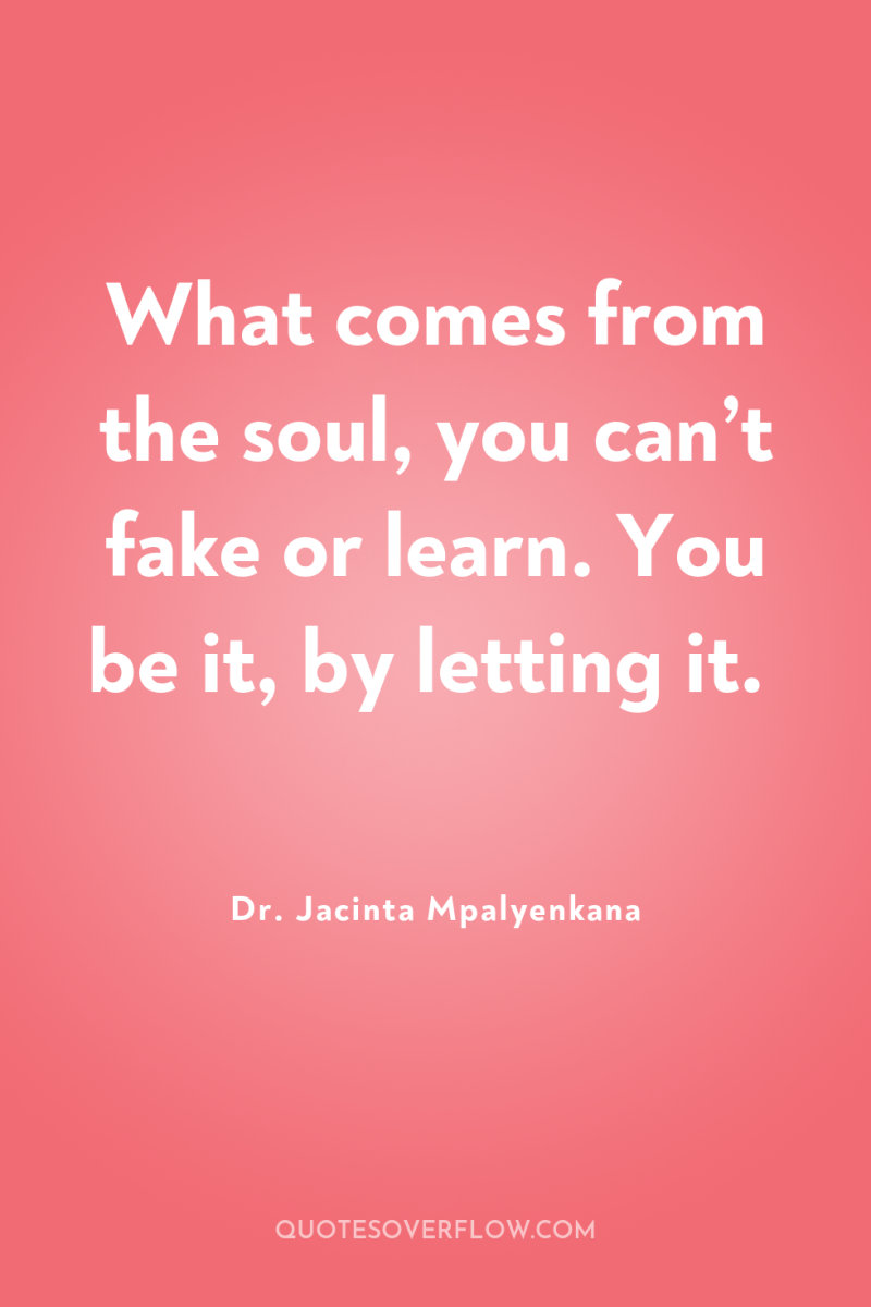What comes from the soul, you can’t fake or learn....