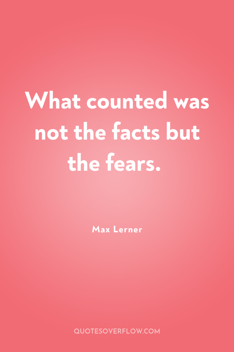 What counted was not the facts but the fears. 