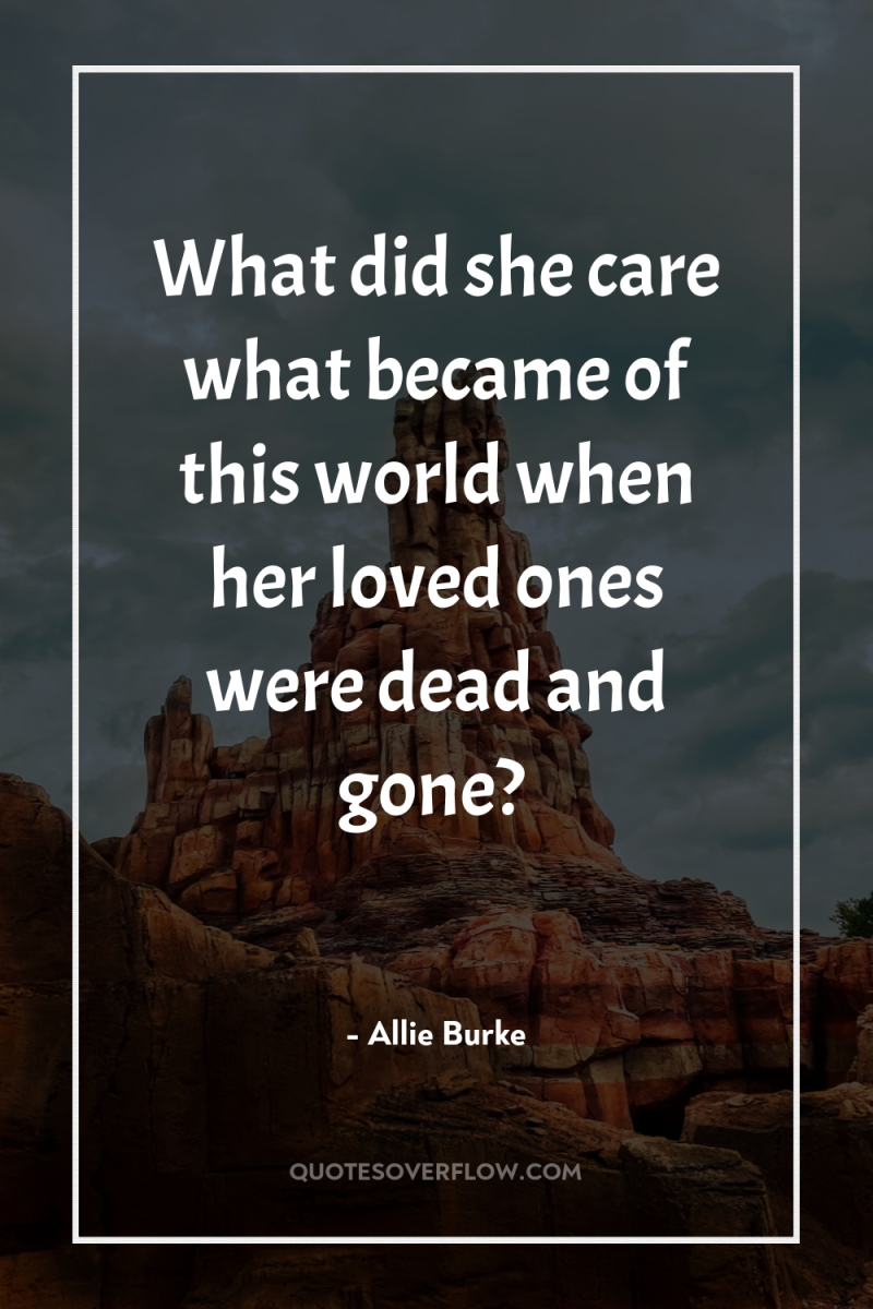 What did she care what became of this world when...