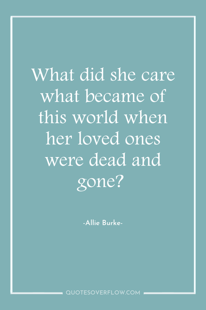 What did she care what became of this world when...