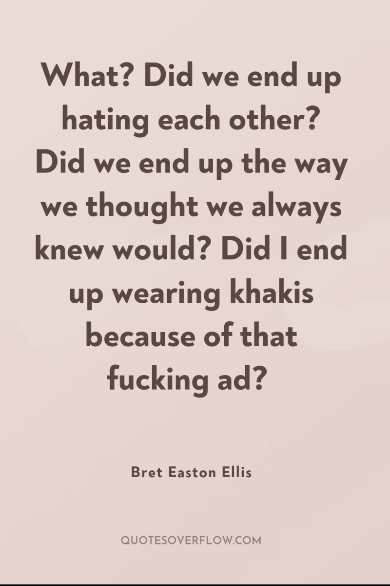 What? Did we end up hating each other? Did we...