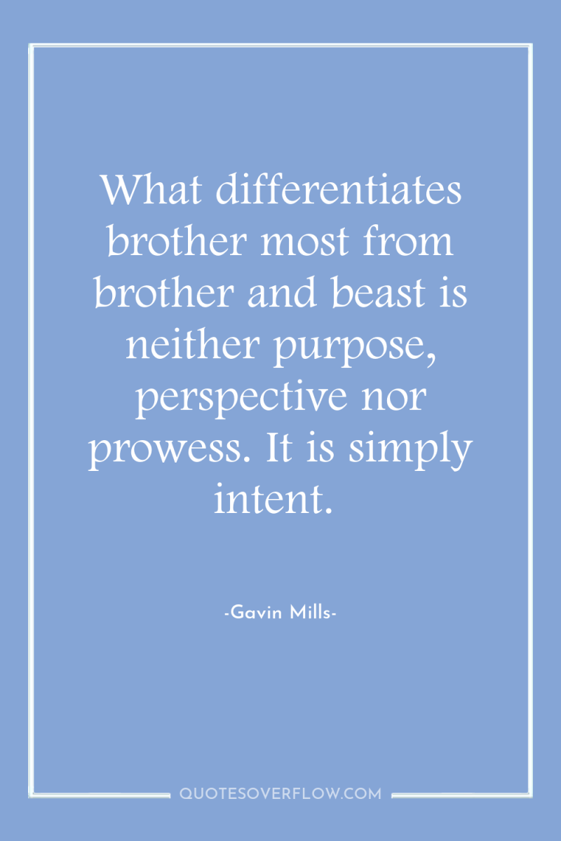 What differentiates brother most from brother and beast is neither...