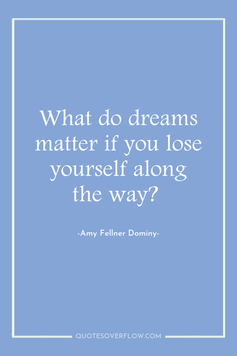 What do dreams matter if you lose yourself along the...