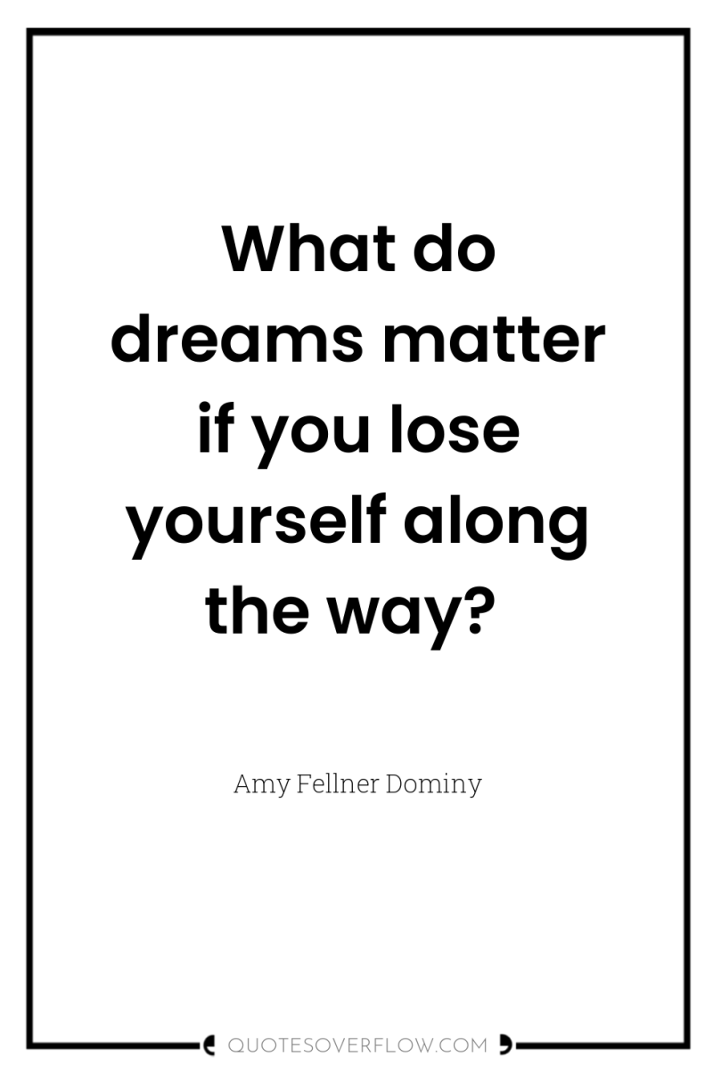 What do dreams matter if you lose yourself along the...