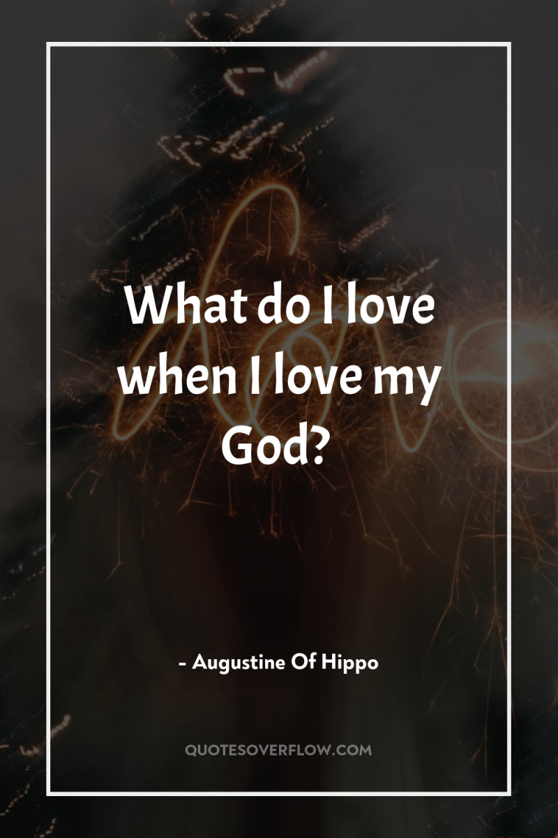 What do I love when I love my God? 