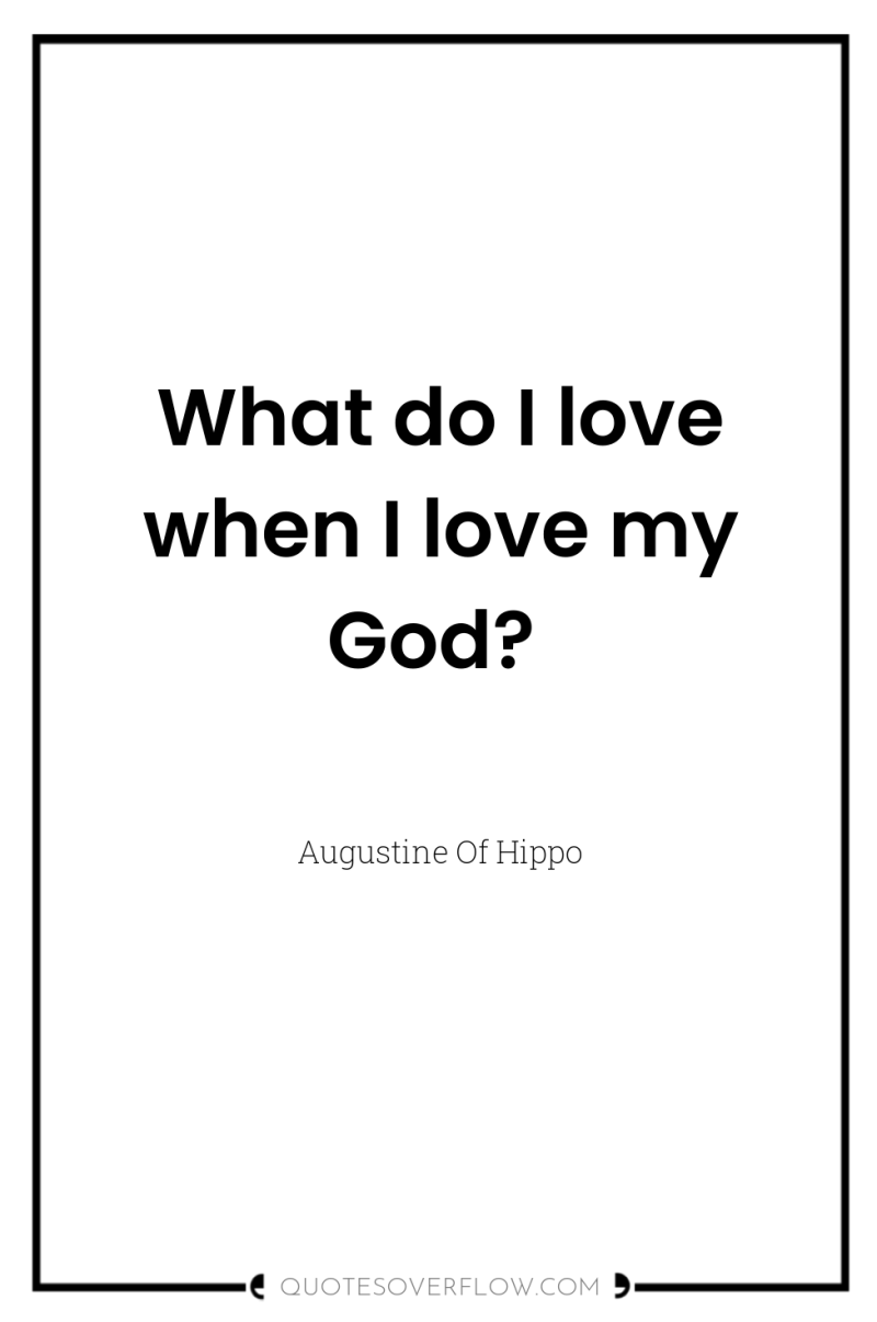 What do I love when I love my God? 