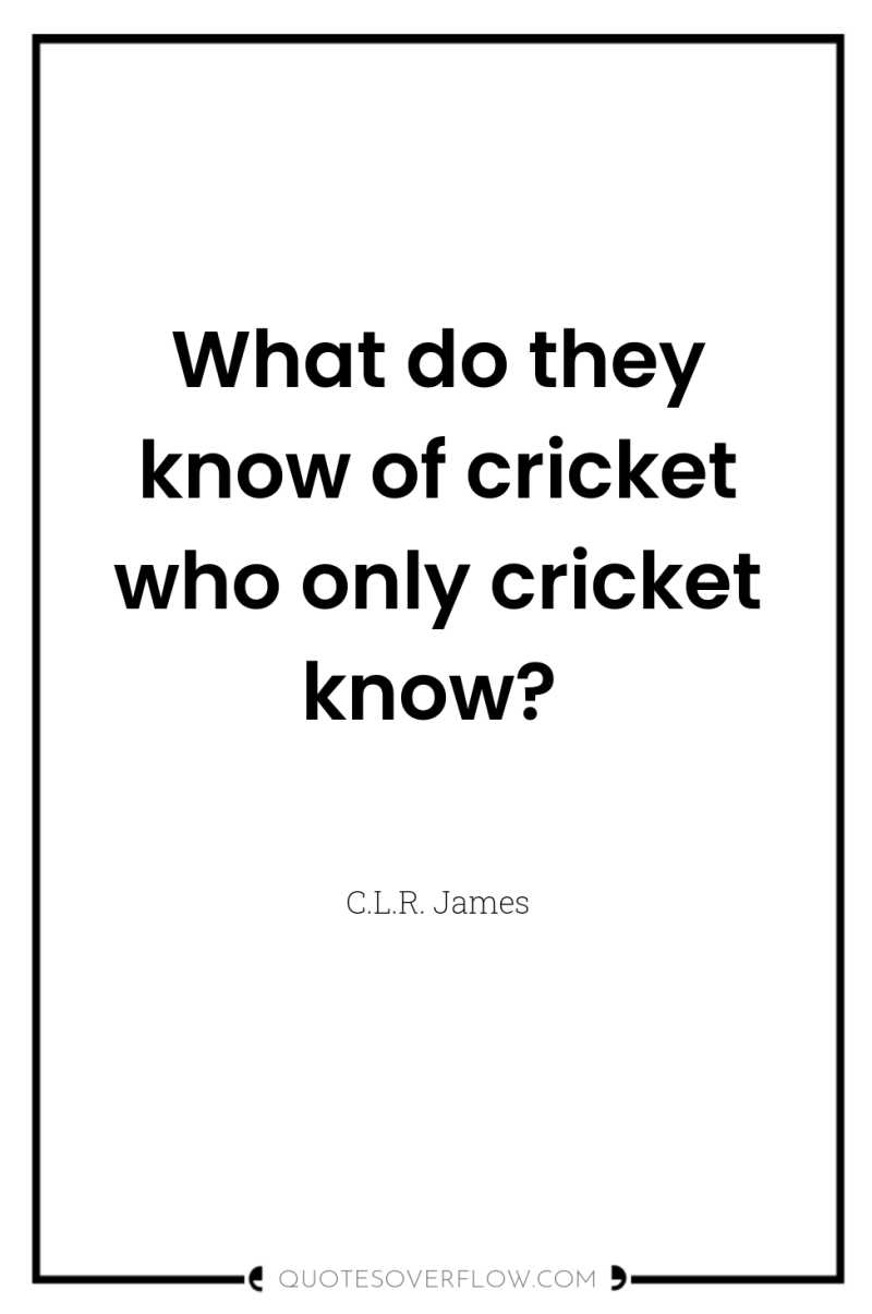 What do they know of cricket who only cricket know? 