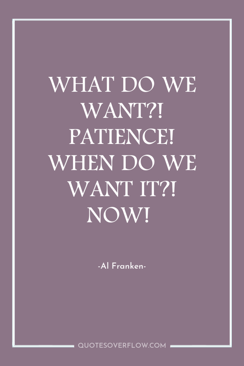 WHAT DO WE WANT?! PATIENCE! WHEN DO WE WANT IT?!...