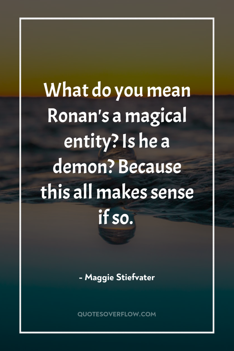 What do you mean Ronan's a magical entity? Is he...