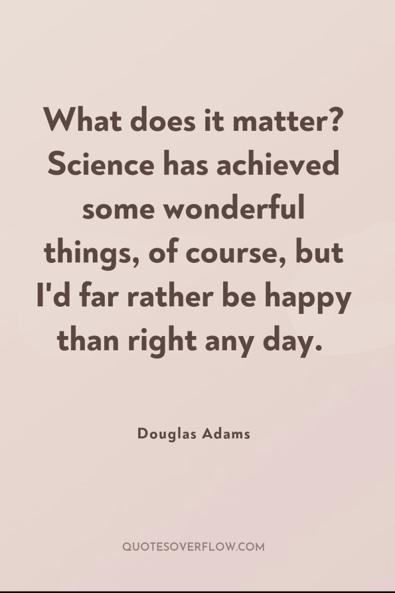 What does it matter? Science has achieved some wonderful things,...