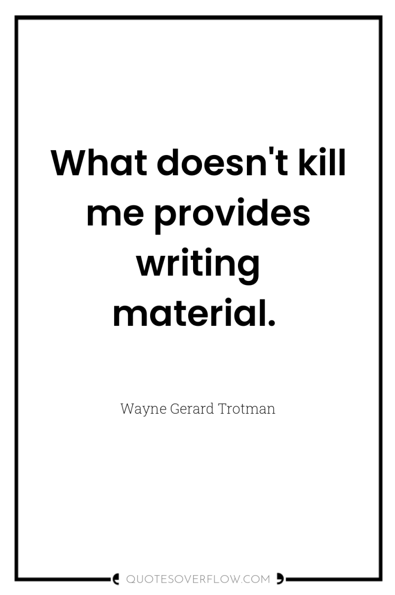 What doesn't kill me provides writing material. 