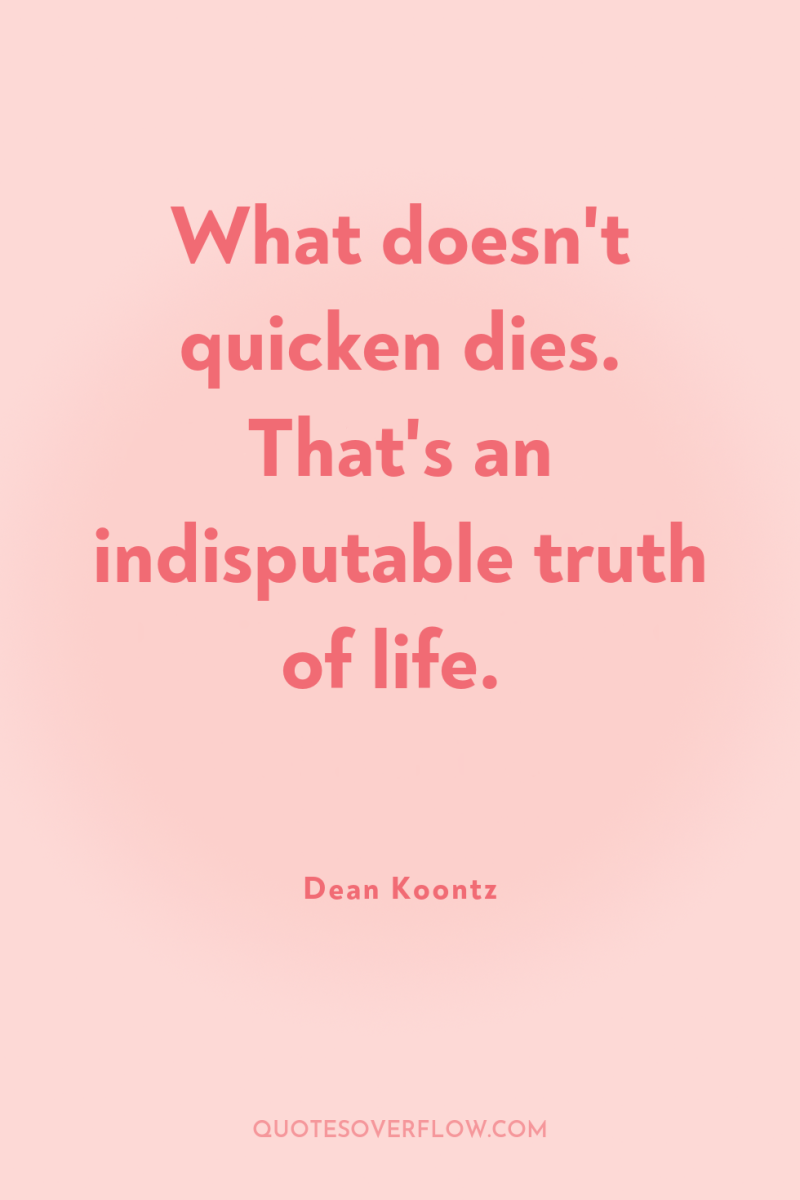 What doesn't quicken dies. That's an indisputable truth of life. 