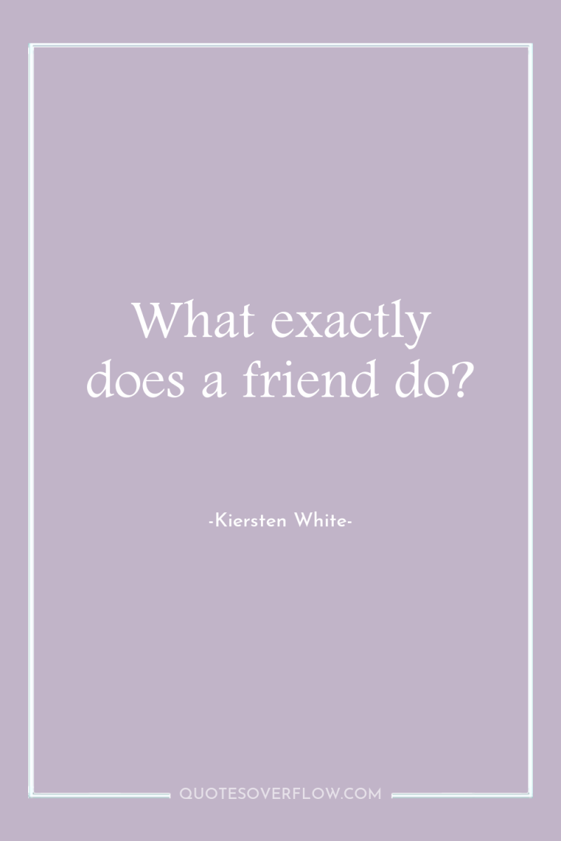 What exactly does a friend do? 