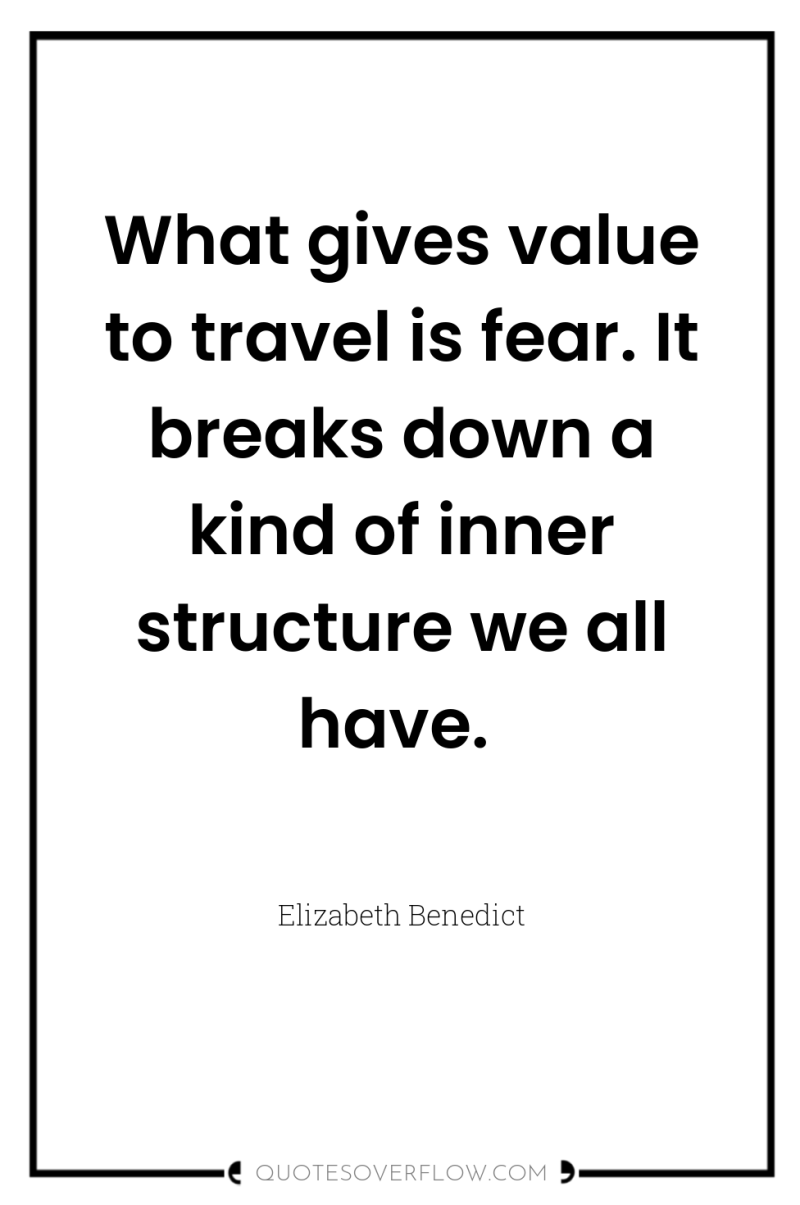 What gives value to travel is fear. It breaks down...