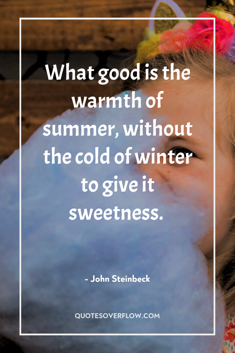 What good is the warmth of summer, without the cold...