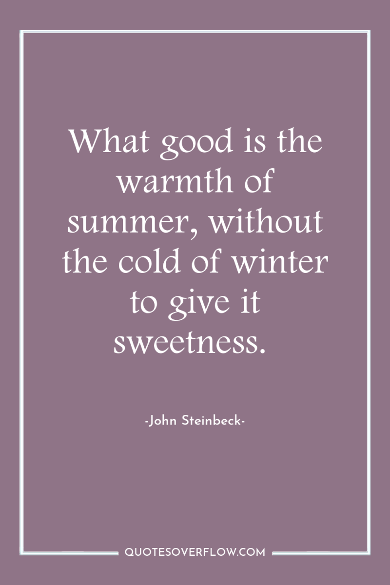 What good is the warmth of summer, without the cold...