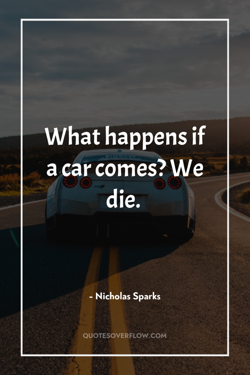 What happens if a car comes? We die. 