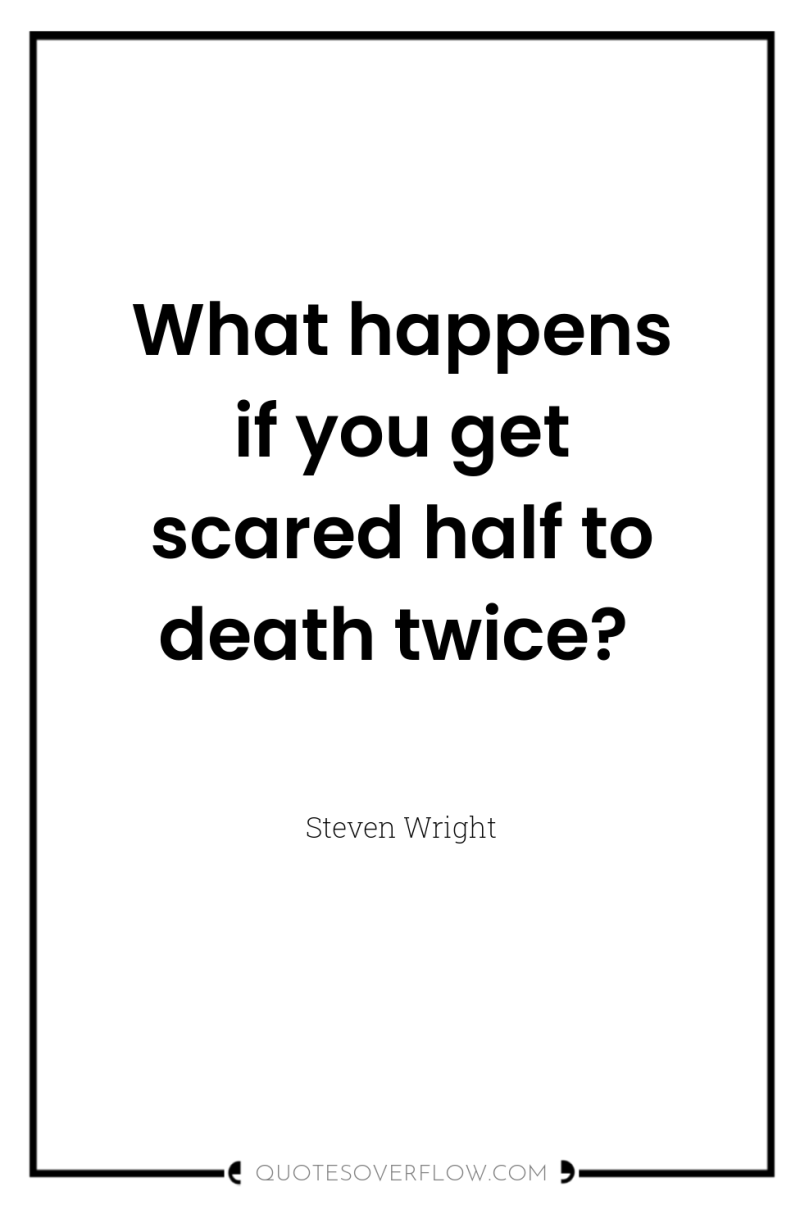 What happens if you get scared half to death twice? 