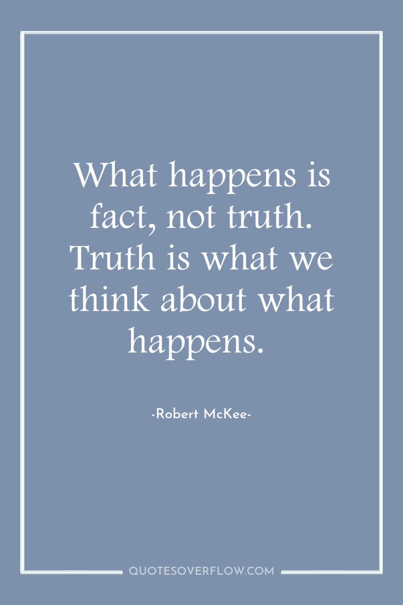 What happens is fact, not truth. Truth is what we...