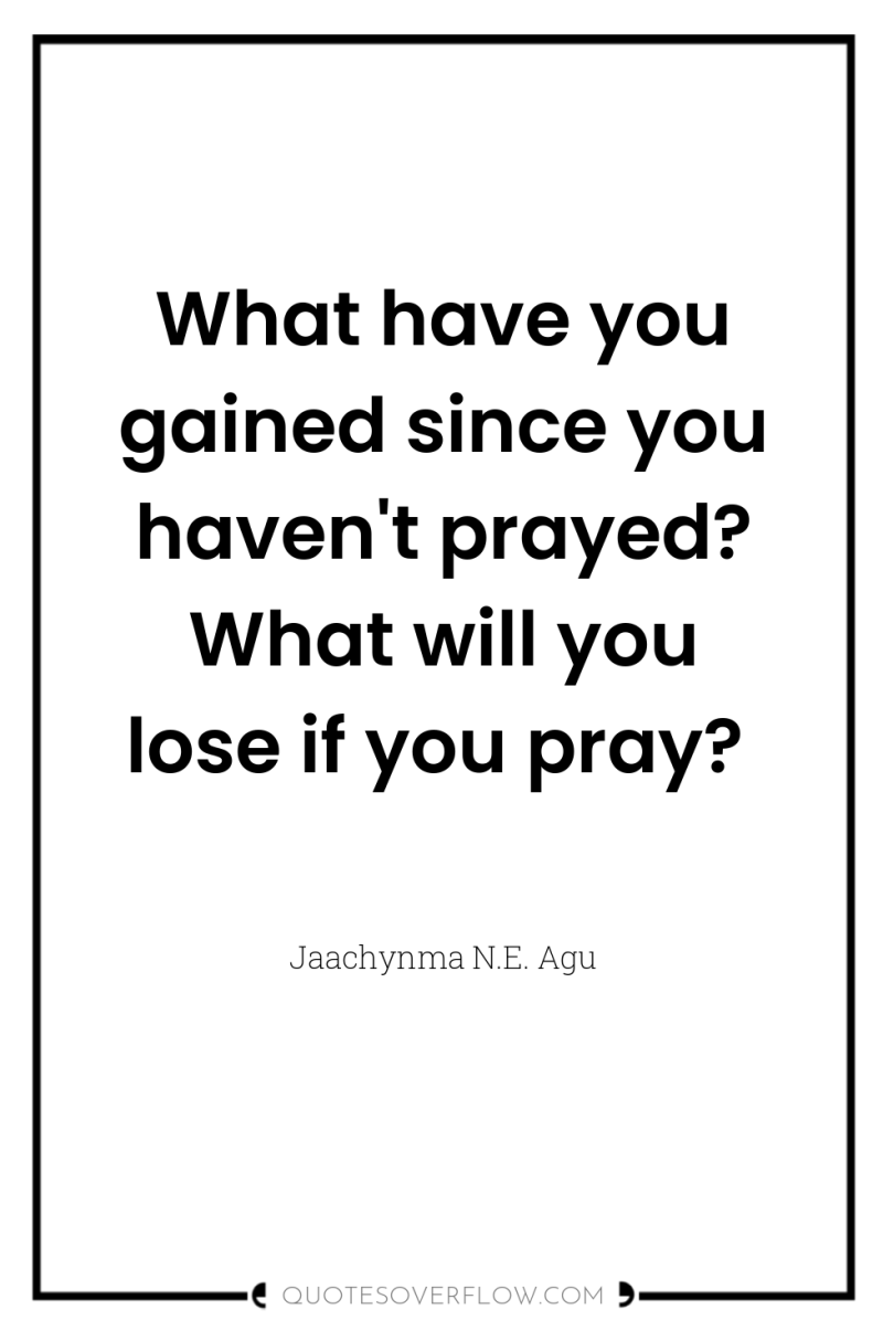 What have you gained since you haven't prayed? What will...